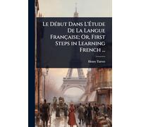 Le Début Dans L'Étude De La Langue Française; Or, First Steps in Learning French ...