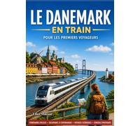 Le Danemark en train pour les voyageurs novices: Itinéraires ferroviaires panoramiques, excursions d'une journée à Copenhague, trésors cachés,conseils pour voyager à petit budget et itinéraires facil
