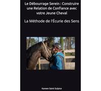 Le Débourrage Serein : Construire une Relation de Confiance avec votre Jeune Cheval: La Méthode de l'Écurie des Sens