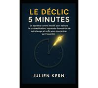 Le Déclic 5 Minutes: Le système contre-intuitif pour vaincre la procrastination, reprendre le contrôle de votre temps et enfin vous concentrer sur l’essentiel.