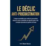 Le déclic anti-procrastination: 7 étapes essentielles pour arrêter de procrastiner, réduire le stress et atteindre vos objectifs grâce à des stratégies éprouvées de gestion du temps