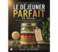 LE DÉJEUNER PARFAIT EN BOCAL: Solutions gourmandes pour les repas au travail et à l’extérieur : préserver toute la fraîcheur grâce à la méthode de la stratification verticale