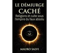 Le Démiurge caché: Religions et culte sous l’empire du faux absolu (Les Archives de l’origine humaine)
