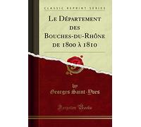 Le Département Des Bouches-Du-Rhône de 1800 À 1810 (Classic Reprint)