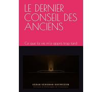 LE DERNIER CONSEIL DES ANCIENS: Ce que la vie m'a appris trop tard