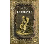 Le désespéré: Texte Original et Intégral - Enrichi d'une Biographie - Classique de la Littérature Française