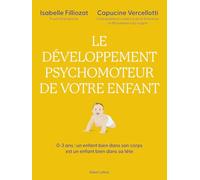 Le Développement psychomoteur de votre enfant - Un enfant bien dans son corps est un enfant bien dans sa tête: 0-3 ans : Un enfant bien dans son corps est un enfant bien dans sa tête