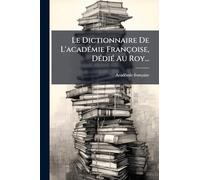 Le Dictionnaire De L'académie Françoise, Dédié Au Roy...