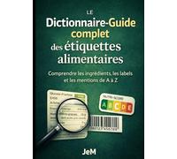 Le Dictionnaire-Guide complet des étiquettes alimentaires: Comprendre les ingrédients, les labels et les mentions de A à Z