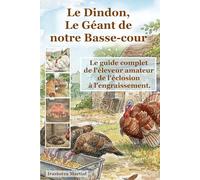 Le Dindon, Le Géant de notre Basse-cour: Le guide complet de l'éleveur amateur de l'éclosion à l'engraissement. (75 ans les mains dans la terre, ... bio, vos petits élevages et votre jardin)