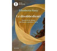 Le disobbedienti. Storie di sei donne che hanno cambiato l'arte