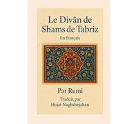 Le Divân de Shams de Tabriz: En français : Par Rumi : Traduit par Hojat Naghshejahan