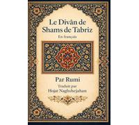 Le Divân de Shams de Tabriz: En français: Par Rumi: Traduit par Hojat Naghshejahan