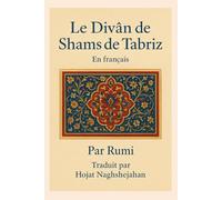 Le Divân de Shams de Tabriz: En français : Par Rumi : Traduit par Hojat Naghshejahan