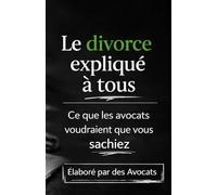 Le divorce expliqué à tous: Ce que les avocats voudraient que vous sachiez - Elaboré par des Avocats