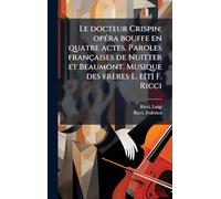 Le docteur Crispin; opéra bouffe en quatre actes. Paroles françaises de Nuitter et Beaumont. Musique des frères L. e[t] F. Ricci