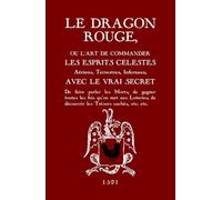 Le Dragon Rouge: Le Grand Grimoire - Ou l'Art de commander les Esprits Célestes, Aériens, Terrestres, Infernaux
