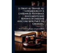 Le Droit Au Travail Au Luxembourg Et À L'assemblée Nationale [documents And Reports Of Debates] Avec Une Intr. Par É. De Girardin...