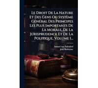Le Droit De La Nature Et Des Gens Ou Système Général Des Principes Les Plus Importants De La Morale, De La Jurisprudence Et De La Politique, Volume 1...