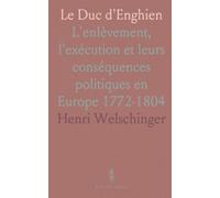 Le Duc d'Enghien: L'enlèvement, l'exécution et leurs conséquences politiques en Europe 1772-1804