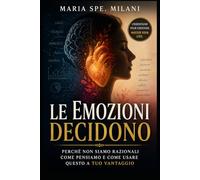 Le Emozioni Decidono: Perché non siamo razionali come pensiamo e come usare questo a tuo vantaggio