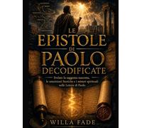 Le epistole di Paolo Decodificati: Svelare la saggezza nascosta, le intuizioni storiche e i misteri spirituali nelle lettere di Paolo