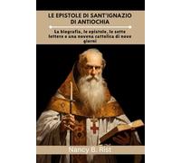 Le epistole di sant'Ignazio di Antiochia: La biografia, le epistole, le sette lettere e una novena cattolica di nove giorni