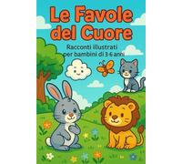 Le favole del cuore: Racconti illustrati per bambini dai 3 ai 6 anni