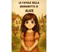 Le Favole della Buonanotte di ALICE: Le Magiche avventure di Alice. Fiabe della Buonanotte educative da leggere prima di andare a dormire. Edizione a Colori. Versione Alternativa dedicata ad Alice