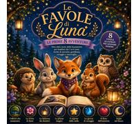Le Favole di Luna - Le Prime 8 Avventure: Otto dolci storie della buonanotte per bambini dai 3 ai 6 anni, ricche di amicizia, gentilezza, coraggio e meraviglia.