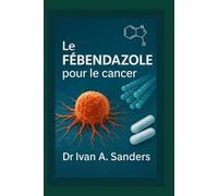 Le FÉBENDAZOLE pour le cancer: Un guide pratique sur l’ utilisation du fenbendazole dans votre parcours de guérison.