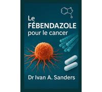 Le FÉBENDAZOLE pour le cancer: Un guide pratique sur l’ utilisation du fenbendazole dans votre parcours de guérison.