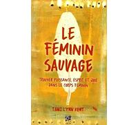 Le féminin sauvage: Trouver puissance, esprit et joie dans le corps féminin