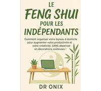 LE FENG SHUI POUR LES INDÉPENDANTS: Comment organiser votre bureau à domicile pour augmenter votre productivité et votre créativité, SANS dépenser en ... !: 4 (FENG SHUI decoration interieur)