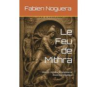 Le Feu de Mithra: Histoire, mystère et renaissance d’une voie initiatique