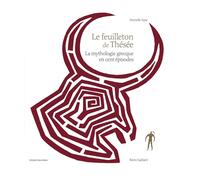 Le feuilleton de These~e: La mythologie grecque en cent épisodes