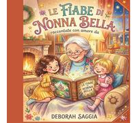 Le Fiabe di Nonna Bella: Raccontate con amore da Deborah Saggia
