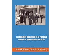 LE FONDEMENT THÉOLOGIQUE DE LA PASTORALE CLINIQUE DE JEAN MASAMBA MA MPOLO (Collection ALPHA - OMEGA A et Ω International University Network)