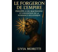 Le Forgeron de l’Empire: Philippe II de Macédoine et l’invention de la puissance hellénique
