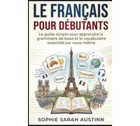 LE FRANÇAIS POUR DÉBUTANTS: Le guide simple pour apprendre la grammaire de base et le vocabulaire essentiel par vous-même
