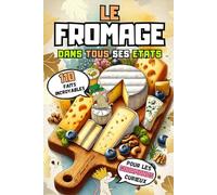 Le fromage dans tous ses états: 110 faits incroyables sur les fromages français et du monde!