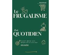 Le Frugalisme au Quotidien: Comment dépenser moins, épargner plus et vivre mieux sans se priver