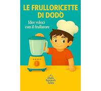 Le Frulloricette di Dodò: ricette veloci con il frullatore (LE RICETTE DI DODO')