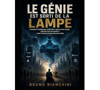 LE GÉNIE EST SORTI DE LA LAMPE: Comment l'intelligence artificielle a appris notre monde, absorbé notre économie et rendu l'homme progressivement inutile