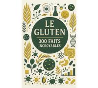 Le gluten 300 faits incroyables: Un guide essentiel pour comprendre cette protéine et ses impacts sur la santé et la digestion - Alimentation, nutrition, intolérance, bien-être, équilibre.