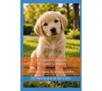 Le Golden Retriever - Le Guide Complet: Éducation, santé et vie au quotidien (Les guides canins 2026 - Collection)