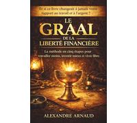 Le Graal de la liberté financière: La méthode en cinq étapes pour travailler moins, investir mieux et vivre libre