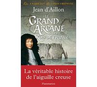 Le Grand Arcane des Rois de France: La vérité sur l'aiguille creuse