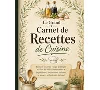 Le Grand Carnet Recettes de Cuisine: Livre de recettes vierge à remplir - Plus de 100 fiches recettes - Ingrédients, préparation, cuisson, astuces du chef, boissons conseillées, notes et illustrations