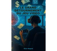 LE GRAND DÉTOURNEMENT DU JEU VIDÉO: Comment l’industrie vidéo ludique est passée d’un art accessible à une machine à profits, exploitant les failles ... les considérations éthiques et légales